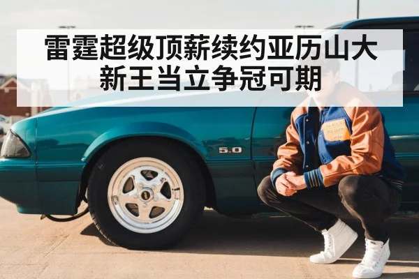 雷霆超级顶薪续约亚历山大新王当立争冠可期