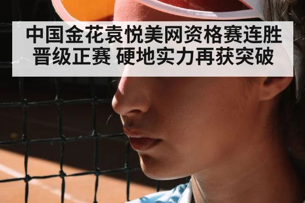 中国金花袁悦美网资格赛连胜晋级正赛 硬地实力再获突破