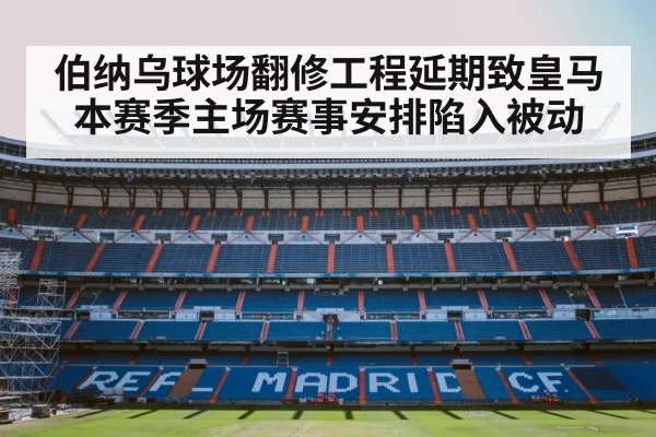 伯纳乌球场翻修工程延期致皇马本赛季主场赛事安排陷入被动