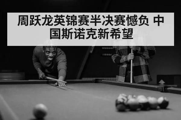 周跃龙英锦赛半决赛憾负 中国斯诺克新希望