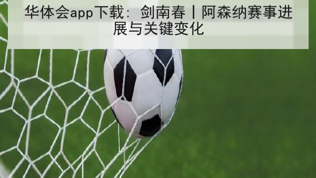 华体会app下载: 剑南春丨阿森纳赛事进展与关键变化 华体会app下载: 剑南春丨阿森纳赛事进展与关键变化